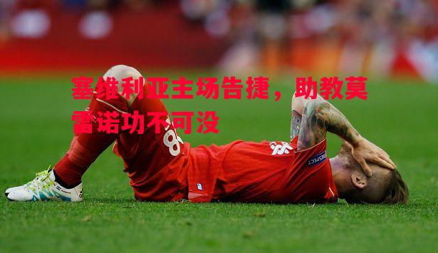塞维利亚主场告捷，助教莫雷诺功不可没
