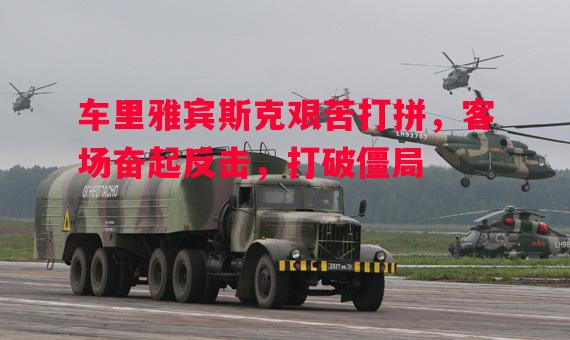 车里雅宾斯克艰苦打拼，客场奋起反击，打破僵局