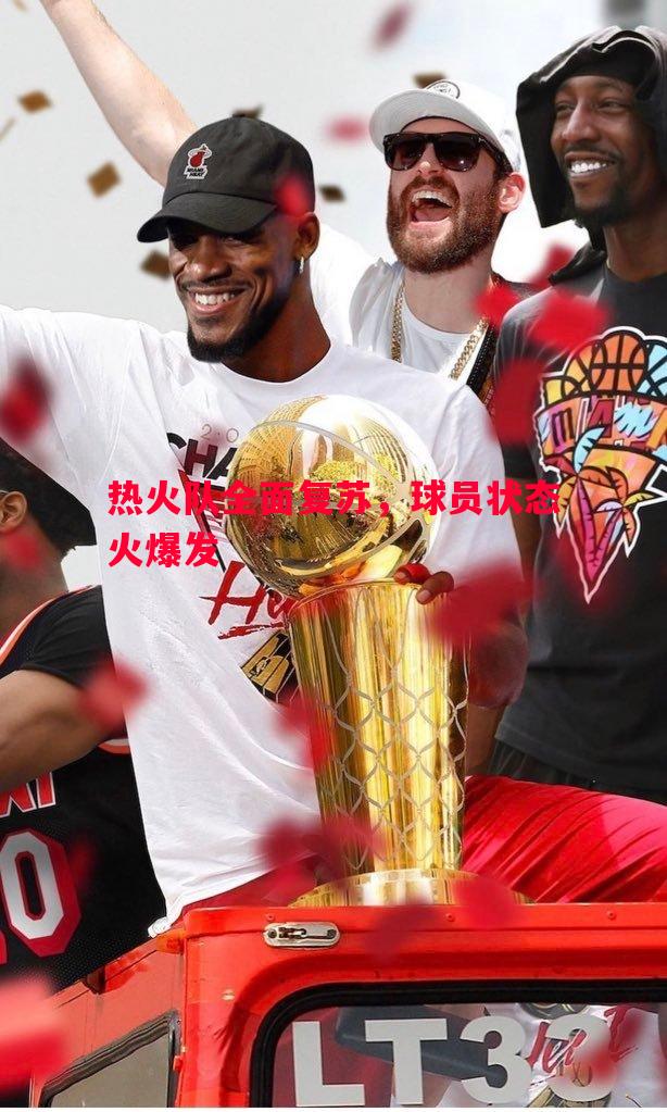 热火队全面复苏，球员状态火爆发