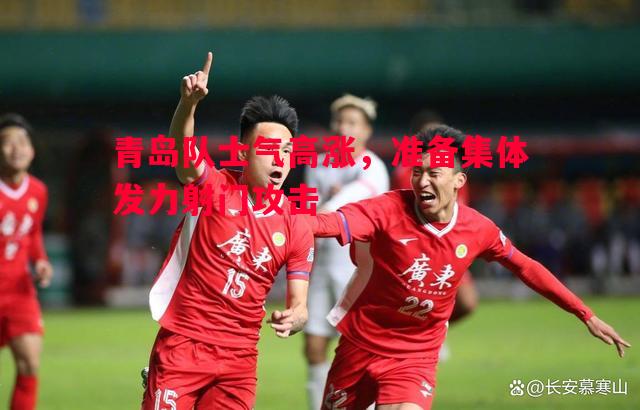 青岛队士气高涨，准备集体发力射门攻击