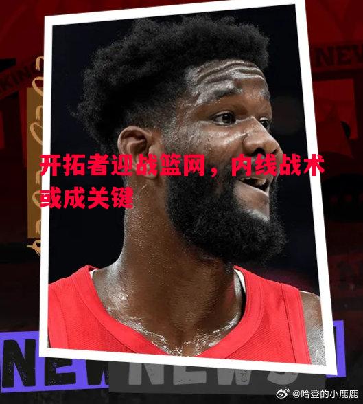开拓者迎战篮网，内线战术或成关键
