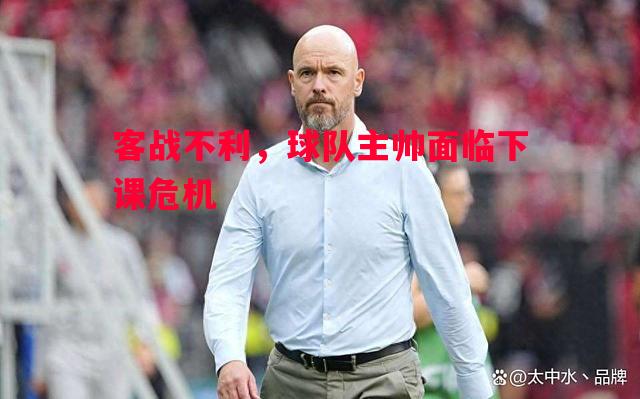 客战不利，球队主帅面临下课危机