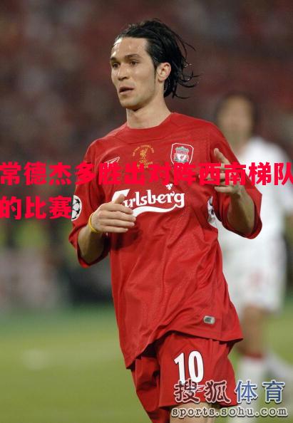 常德杰多胜出对阵西南梯队的比赛 常德杰多胜出对阵西南梯队的比赛