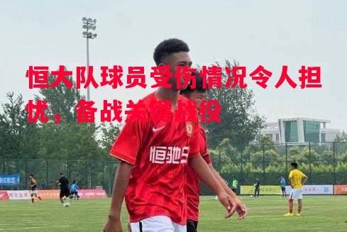 恒大队球员受伤情况令人担忧，备战关键战役