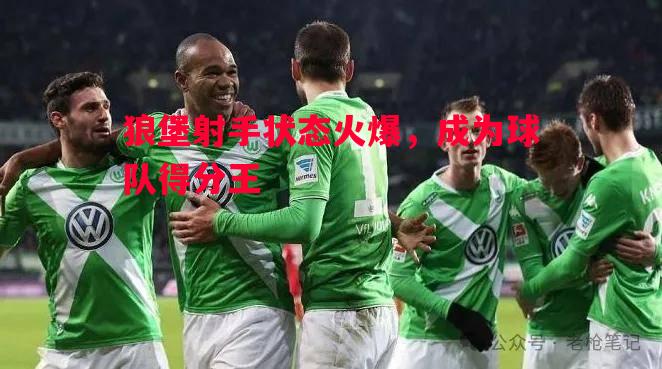 狼堡射手状态火爆，成为球队得分王