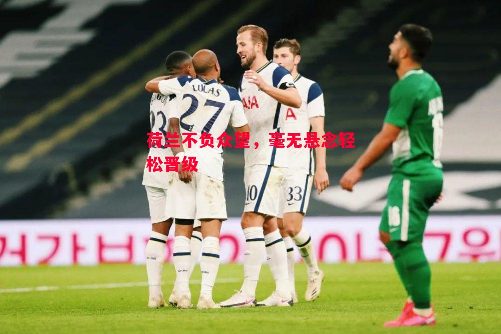 荷兰不负众望，毫无悬念轻松晋级