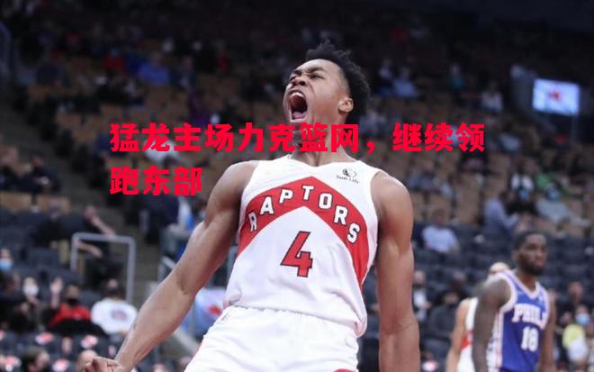 猛龙主场力克篮网，继续领跑东部
